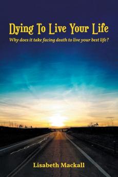 Dying to Live Your Life: Why does it take facing death to live your best life?