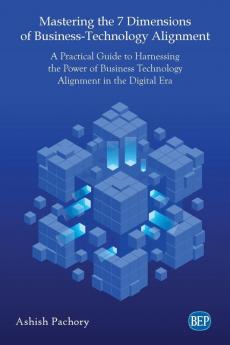 Mastering the 7 Dimensions of Business-Technology Alignment: A Practical Guide to Harnessing the Power of Business Technology Alignment in the Digital Era (Issn)