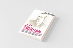 J.P. Morgan - The Life and Deals of America's Banker