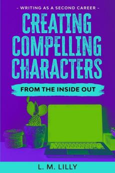 Creating Compelling Characters From The Inside Out