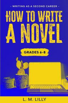 How To Write A Novel Grades 6-8: Workbook (Writing as a Second Career)