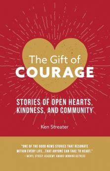 The Gift of Courage: Stories of Open Hearts Kindness and Community