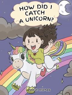 How Did I Catch A Unicorn?: How To Stay Calm To Catch A Unicorn. A Cute Children Story to Teach Kids about Emotions and Anger Management.: 1 (My Unicorn Books)