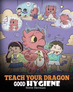 Teach Your Dragon Good Hygiene: Help Your Dragon Start Healthy Hygiene Habits. A Cute Children Story To Teach Kids Why Good Hygiene Is Important Socially and Emotionally.: 32 (My Dragon Books)