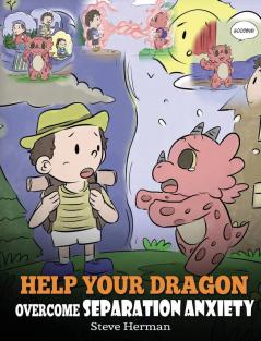 Help Your Dragon Overcome Separation Anxiety: A Cute Children's Story to Teach Kids How to Cope with Different Kinds of Separation Anxiety Loneliness and Loss.: 35 (My Dragon Books)