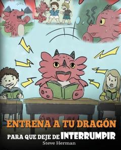 Entrena a tu Dragón para que Deje de Interrumpir: (A Dragon With His Mouth On Fire) Un lindo cuento infantil para enseñarles a los niños a No ... Otros Hablan.: 10 (My Dragon Books Español)