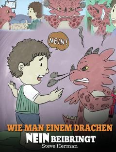 Wie man einem Drachen NEIN beibringt: (Train Your Dragon To Accept NO) Eine süße Kindergeschichte um Kindern beizubringen mit Widerspruch Emotionen ... umzugehen.: 7 (My Dragon Books Deutsch)
