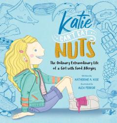 Katie Can't Eat Nuts: The Ordinary Extraordinary Life of a Girl with Food Allergies