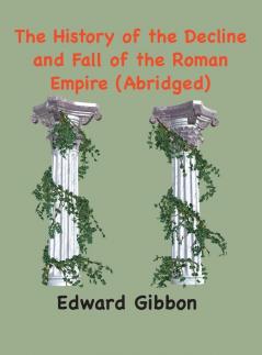 The History of the Decline and Fall of the Roman Empire: (Abridged annotated)