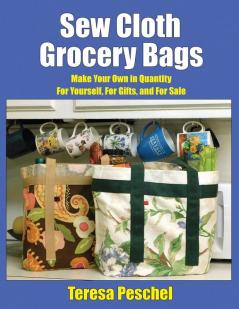 Sew Cloth Grocery Bags: Make Your Own in Quantity For Yourself For Gifts and For Sale