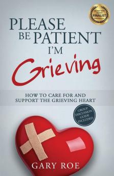 Please Be Patient I'm Grieving: How to Care For and Support the Grieving Heart: 3 (Good Grief)