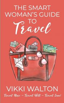 The Smart Woman's Guide to Travel: Travel More. Travel Well. Travel Soon.