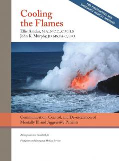 Cooling the Flames: De-escalation of Mentally Ill & Aggressive Patients: A Comprehensive Guidebook for Firefighters and EMS