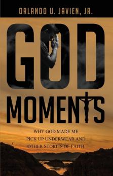 God Moments: Why God Made Me Pick Up Underwear and Other Stories of Faith