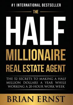 The Half Millionaire Real Estate Agent: The 52 Secrets to Making a Half Million Dollars a Year While Working a 20-Hour Work Week