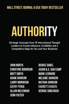 Authority: Strategic Concepts from 15 International Thought Leaders to Create Influence Credibility and a Competitive Edge for You and Your Business