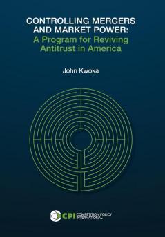 Controlling Mergers and Market Power: A Program for Reviving Antitrust in America