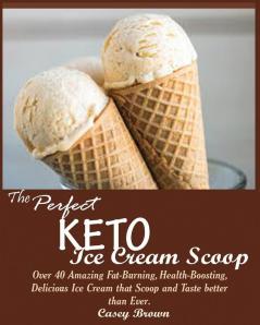 The Perfect Keto Ice Cream Scoop: Over 40 Amazing Fat-Burning Health-Boosting Delicious Ice Cream that Scoop and Taste better than Ever.