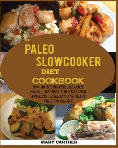 The Paleo Slowcooker Diet Cookbook: 80+ Mouthwatering Healthy Paleo Recipes for Busy Mom and Dad: A Gluten and Diary Free Cookbook.