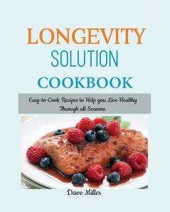 LONGEVITY Solution Cookbook: Easy-to-Cook Recipes to Help You Live Healthy Through all Seasons.