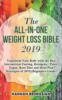 The All-in-One Weight Loss Bible 2019: Transform Your Body with the Best Intermittent Fasting Ketogenic Paleo Vegan Keto Diet and Meal Plan Strategies of 2019 (Beginners Guide)