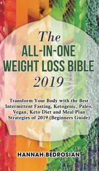 The All-in-One Weight Loss Bible 2019: Transform Your Body with the Best Intermittent Fasting Ketogenic Paleo Vegan Keto Diet and Meal Plan Strategies of 2019 (Beginners Guide)