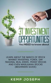 31 Investment Opportunities You NEED to know about: Learn about the basics of stock market investing forex day trading Real Estate penny stocks and even marijuana stocks (Beginners Guide)