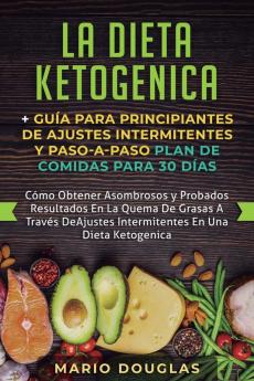 La dieta Ketogenica + Guía Para Principiantes de Ajustes intermitentes y Paso-a-Paso Plan de Comidas Para 30 Días: Como Obtener Asombrosos y Probados ... Ajustes Intermitentes En Una Dieta Ketogenica