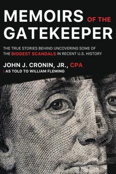 Memoirs of the Gatekeeper: The True Stories Behind Uncovering Some Of The Biggest Scandals In Recent U.S. History