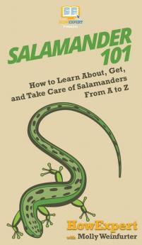 Salamander 101: How to Learn About Get and Take Care of Salamanders From A to Z