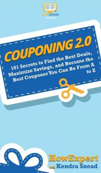 Couponing 2.0: 101 Secrets to Find the Best Deals Maximize Savings and Become the Best Couponer You Can Be From A to Z