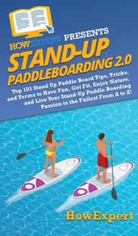 Stand Up Paddleboarding 2.0: Top 101 Stand Up Paddle Board Tips Tricks and Terms to Have Fun Get Fit Enjoy Nature and Live Your Stand-Up Paddle Boarding Passion to the Fullest From A to Z!