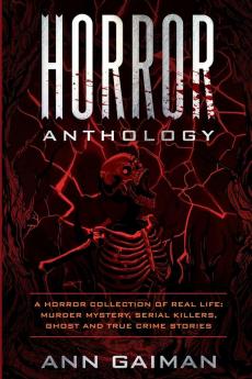 Horror Anthology: a Horror Collection of Real life: Murder mystery Serial killers ghost and True crime stories