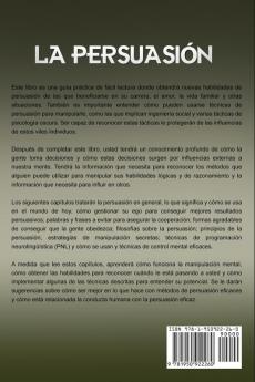 La Persuasión: Técnicas de manipulación muy efectivas para influir en las personas y que hagan voluntariamente lo que usted quiere utilizando la PNL el control mental y la psicología oscura