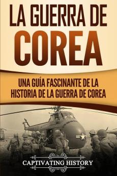 La Guerra de Corea: Una Guía Fascinante de la Historia de la Guerra de Corea