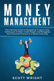 Money Management: The Ultimate Guide to Budgeting Frugal Living Getting out of Debt Credit Repair and Managing Your Personal Finances in a Stress-Free Way