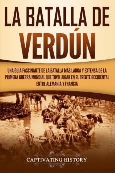 La Batalla de Verdún: Una guía fascinante de la batalla más larga y extensa de la Primera Guerra Mundial que tuvo lugar en el frente occidental entre Alemania y Francia