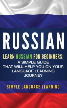 Russian: Learn Russian for Beginners: A Simple Guide that Will Help You on Your Language Learning Journey