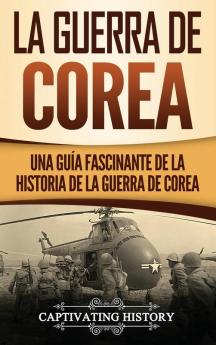 La Guerra de Corea: Una Guía Fascinante de la Historia de la Guerra de Corea