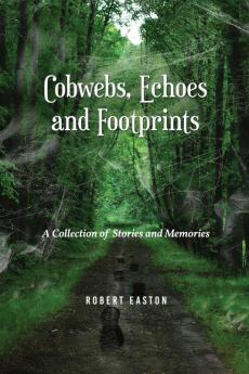 Cobwebs Echoes and Footprints: A Collection of Stories and Memories