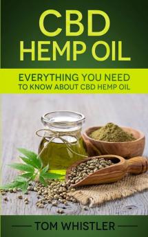 CBD Hemp Oil: Everything You Need to Know About CBD Hemp Oil - The Complete Beginner's Guide