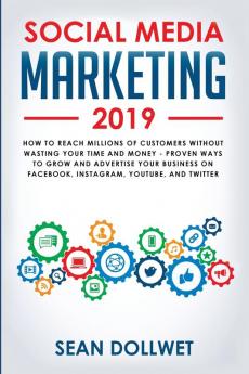 Social Media Marketing 2019: How to Reach Millions of Customers Without Wasting Your Time and Money - Proven Ways to Grow Your Business on Instagram YouTube Twitter and Facebook