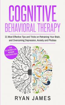 Cognitive Behavioral Therapy: 21 Most Effective Tips and Tricks on Retraining Your Brain and Overcoming Depression Anxiety and Phobias (Cognitive Behavioral Therapy Series)