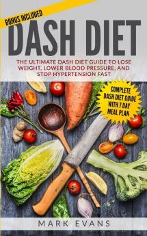 DASH Diet: The Ultimate DASH Diet Guide to Lose Weight Lower Blood Pressure and Stop Hypertension Fast (DASH Diet Series) (Volume 2)