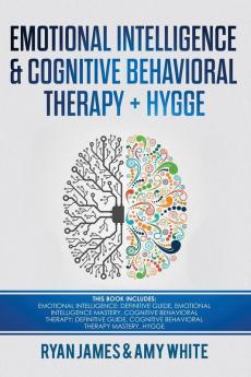 Emotional Intelligence and Cognitive Behavioral Therapy + Hygge: 5 Manuscripts - Emotional Intelligence Definitive Guide & Mastery Guide CBT ... (Emotional Intelligence Series) (Volume 6)