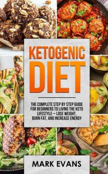 Ketogenic Diet: The Complete Step by Step Guide for Beginner's to Living the Keto Life Style - Lose Weight Burn Fat Increase Energy (Ketogenic Diet Series) (Volume 1)