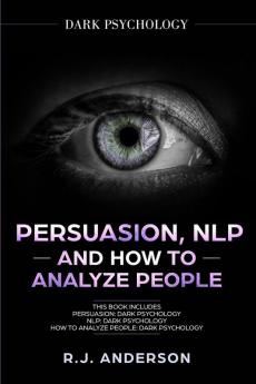 Persuasion NLP and How to Analyze People: Dark Psychology 3 Manuscripts - Secret Techniques To Analyze and Influence Anyone Using Body Language Covert Persuasion Manipulation and Dark NLP