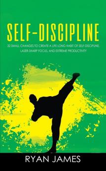 Self-Discipline: 32 Small Changes to Create a Life Long Habit of Self-Discipline Laser-Sharp Focus and Extreme Productivity (Self-Discipline Series) (Volume 1)