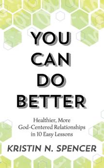 You Can Do Better: Healthy More God-Centered Relationships in 10 Easy Lessons