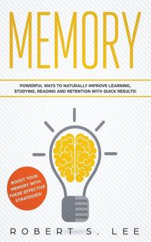 Memory: Powerful Ways to Naturally Improve Learning Studying Reading and Retention with Quick Results!